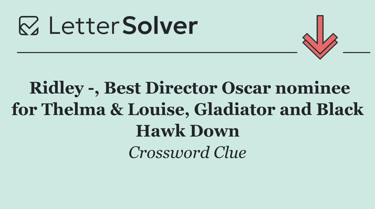 Ridley  , Best Director Oscar nominee for Thelma & Louise, Gladiator and Black Hawk Down