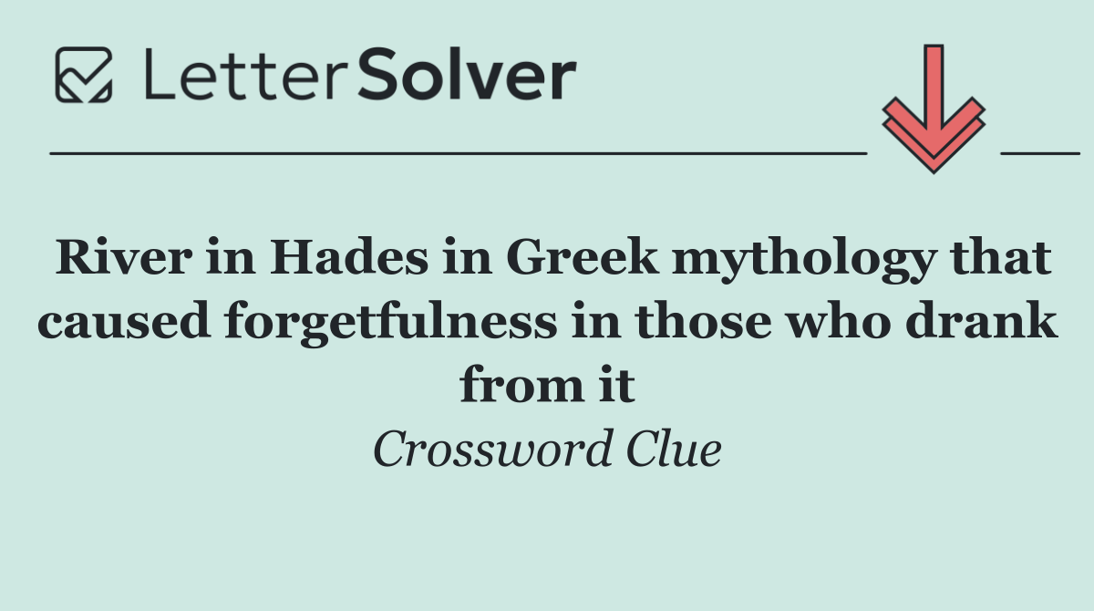 River in Hades in Greek mythology that caused forgetfulness in those who drank from it