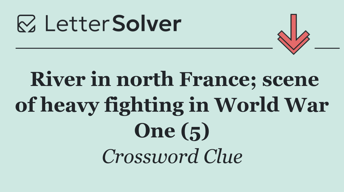 River in north France; scene of heavy fighting in World War One (5)