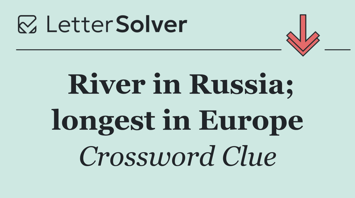 River in Russia; longest in Europe