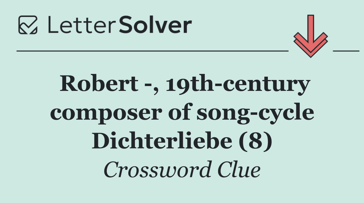 Robert  , 19th century composer of song cycle Dichterliebe (8)