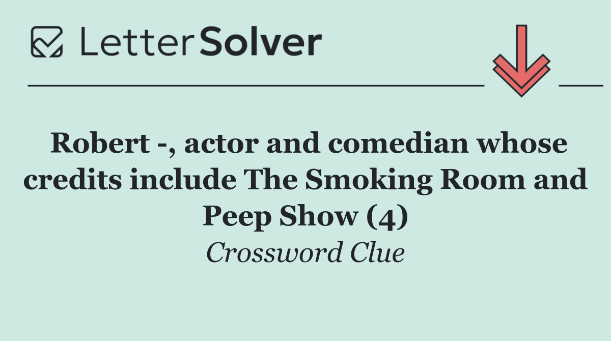 Robert  , actor and comedian whose credits include The Smoking Room and Peep Show (4)