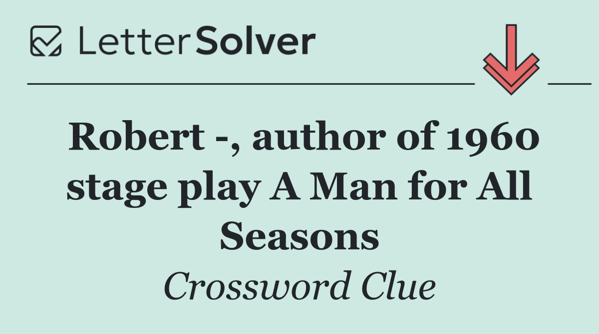 Robert  , author of 1960 stage play A Man for All Seasons