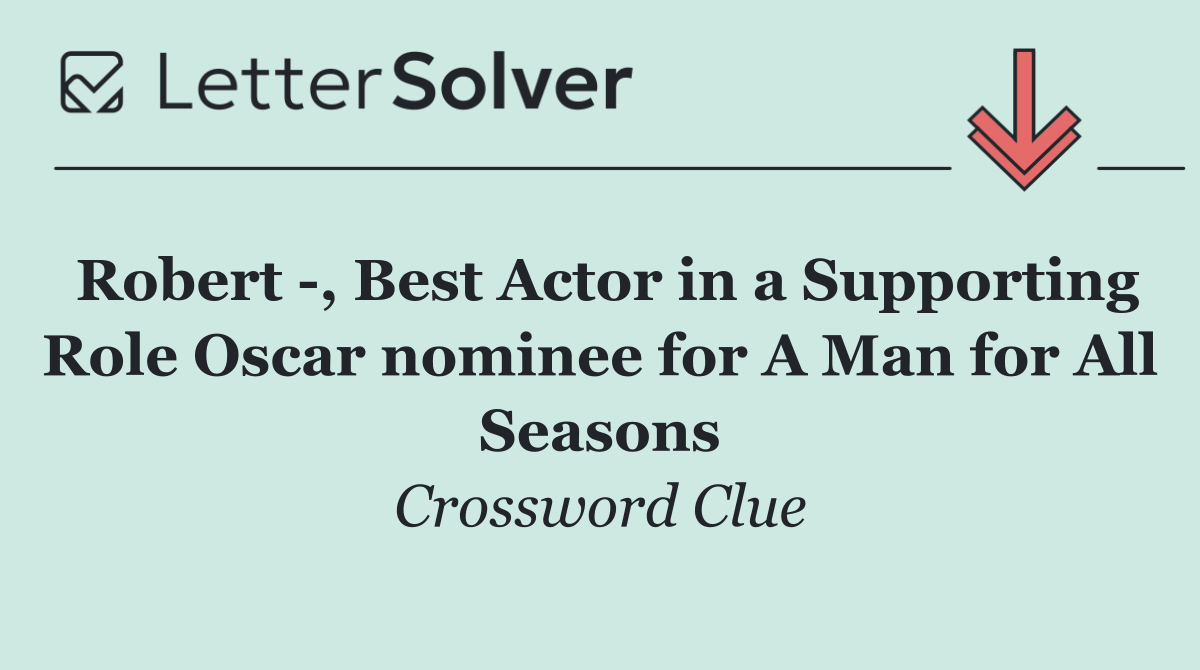 Robert  , Best Actor in a Supporting Role Oscar nominee for A Man for All Seasons