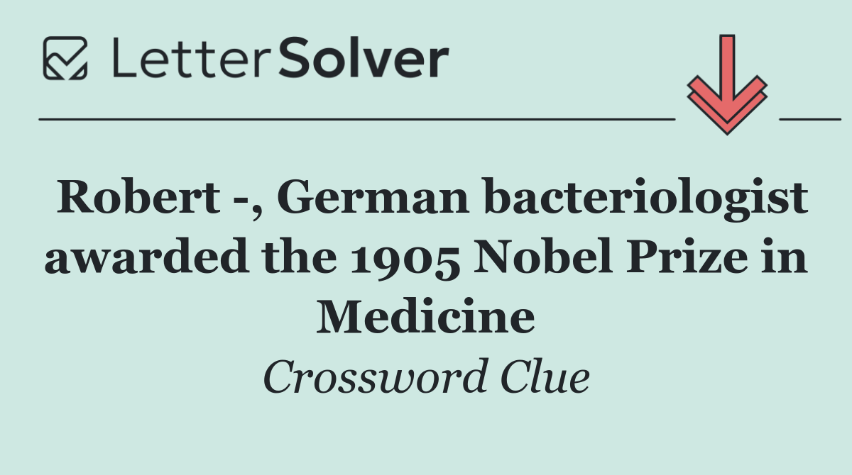 Robert  , German bacteriologist awarded the 1905 Nobel Prize in Medicine