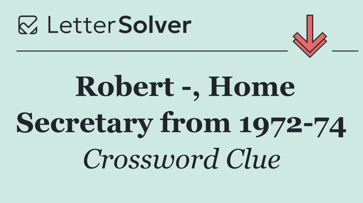 Robert  , Home Secretary from 1972 74
