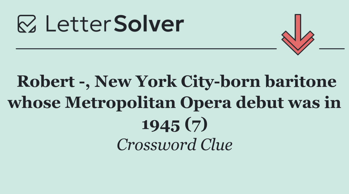 Robert  , New York City born baritone whose Metropolitan Opera debut was in 1945 (7)
