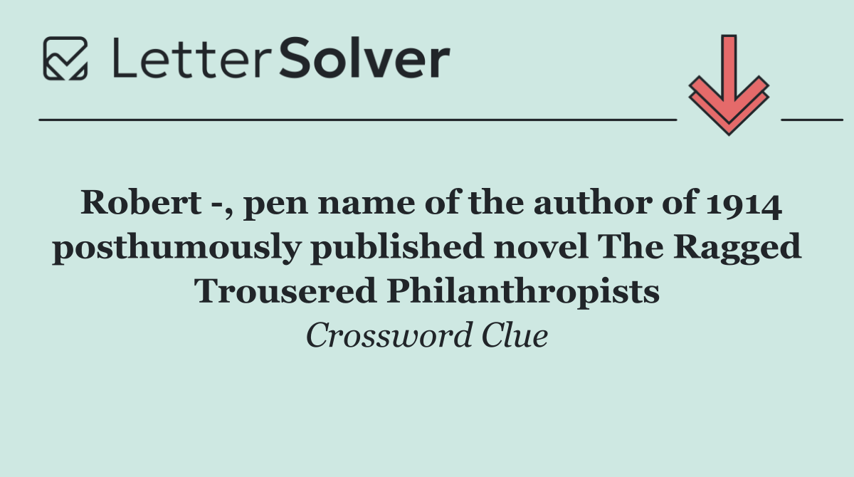 Robert  , pen name of the author of 1914 posthumously published novel The Ragged Trousered Philanthropists