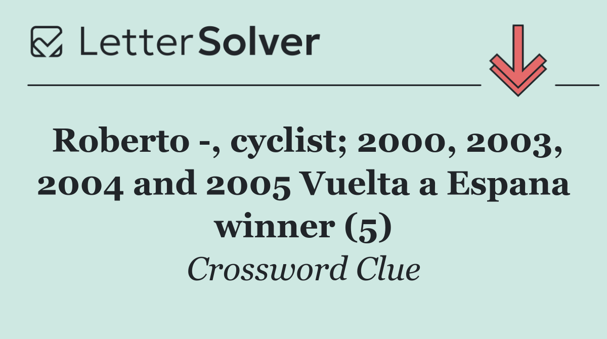 Roberto  , cyclist; 2000, 2003, 2004 and 2005 Vuelta a Espana winner (5)