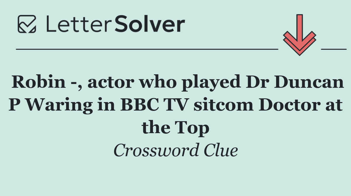Robin  , actor who played Dr Duncan P Waring in BBC TV sitcom Doctor at the Top
