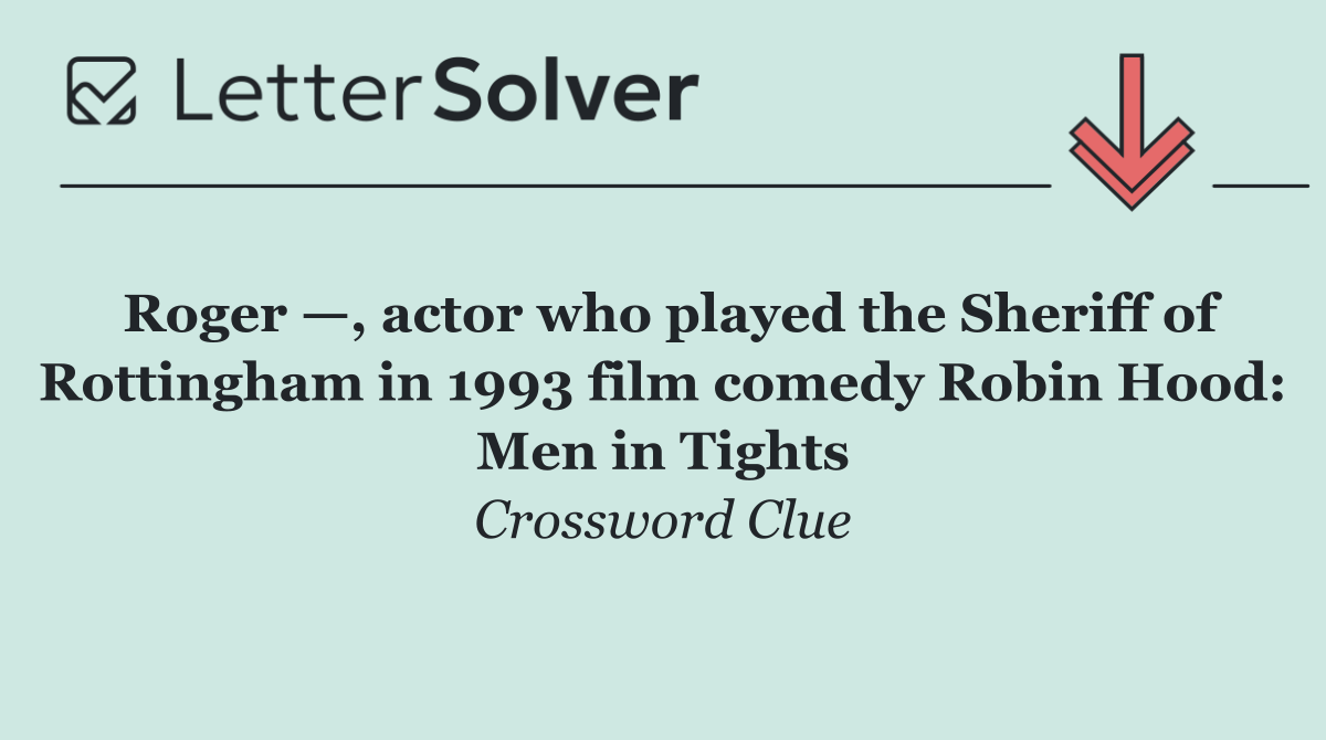 Roger —, actor who played the Sheriff of Rottingham in 1993 film comedy Robin Hood: Men in Tights