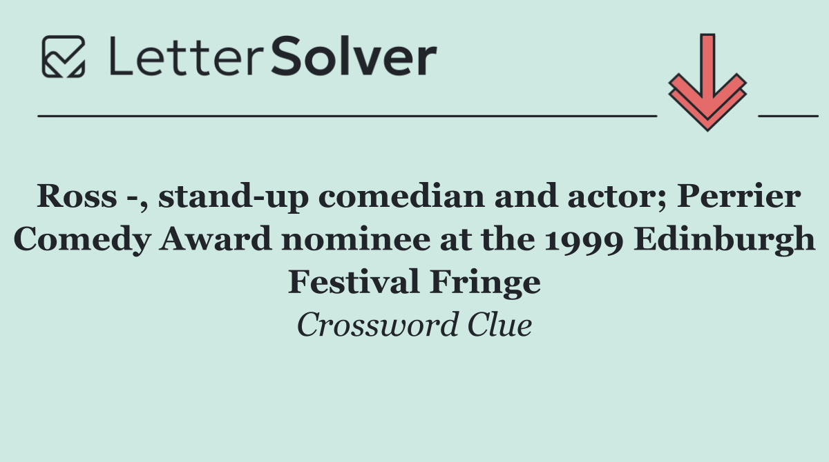 Ross  , stand up comedian and actor; Perrier Comedy Award nominee at the 1999 Edinburgh Festival Fringe