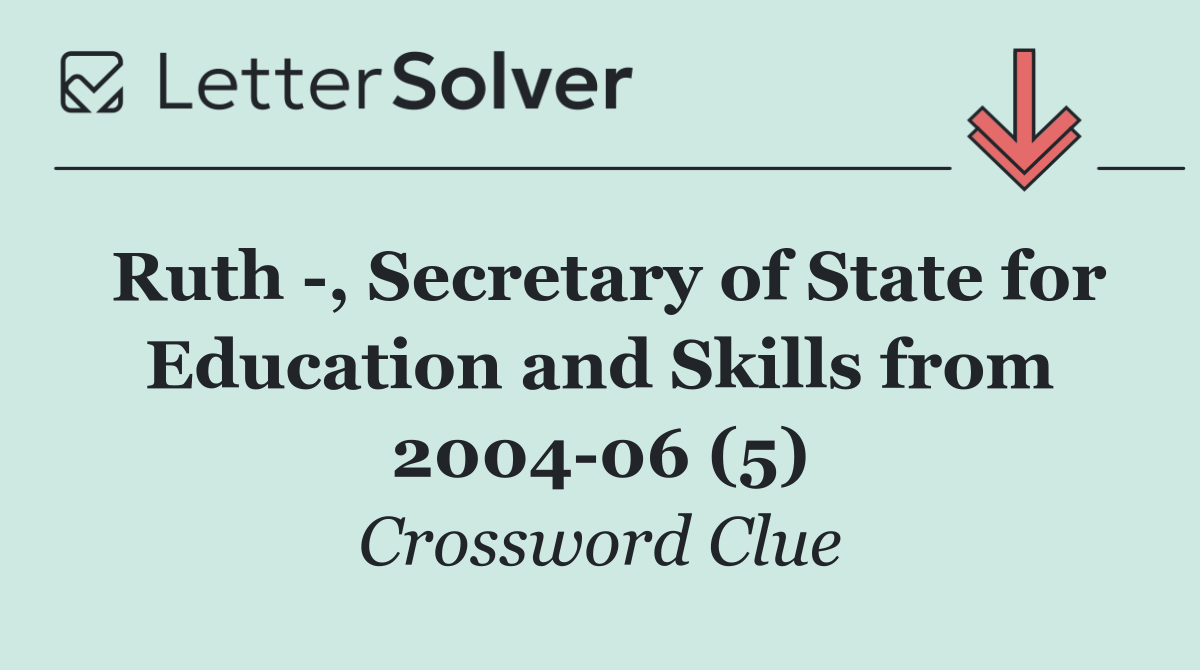 Ruth  , Secretary of State for Education and Skills from 2004 06 (5)