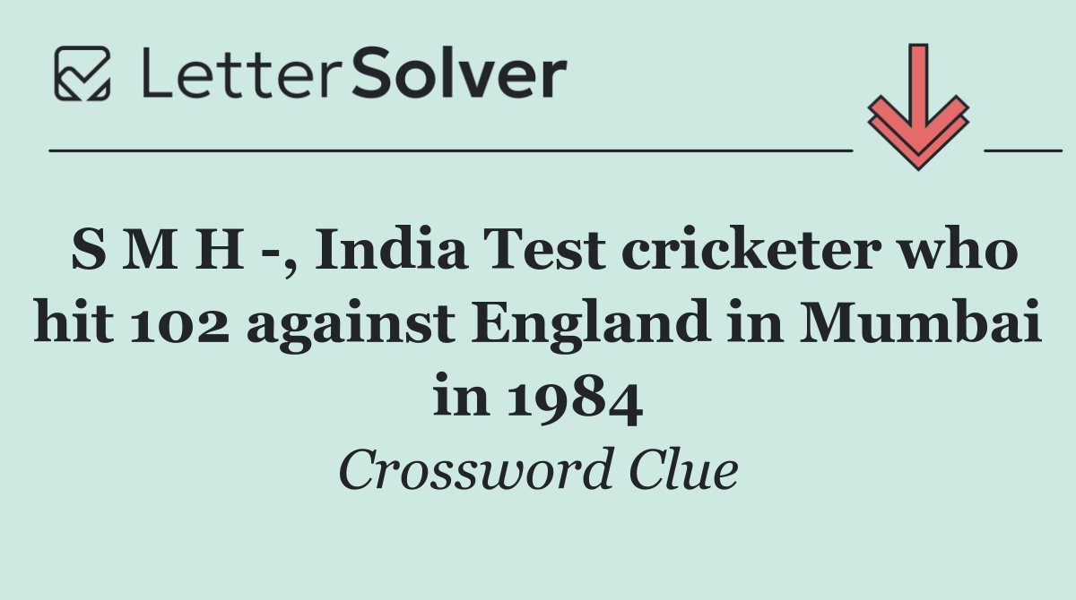 S M H  , India Test cricketer who hit 102 against England in Mumbai in 1984
