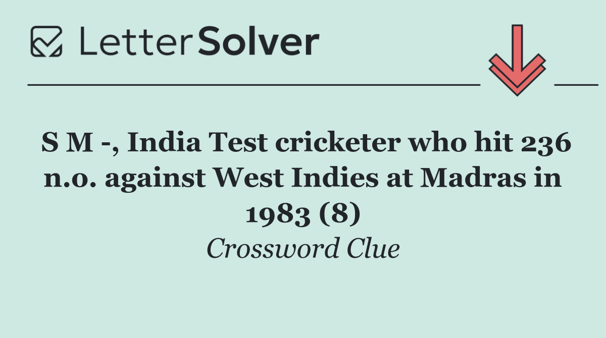 S M  , India Test cricketer who hit 236 n.o. against West Indies at Madras in 1983 (8)