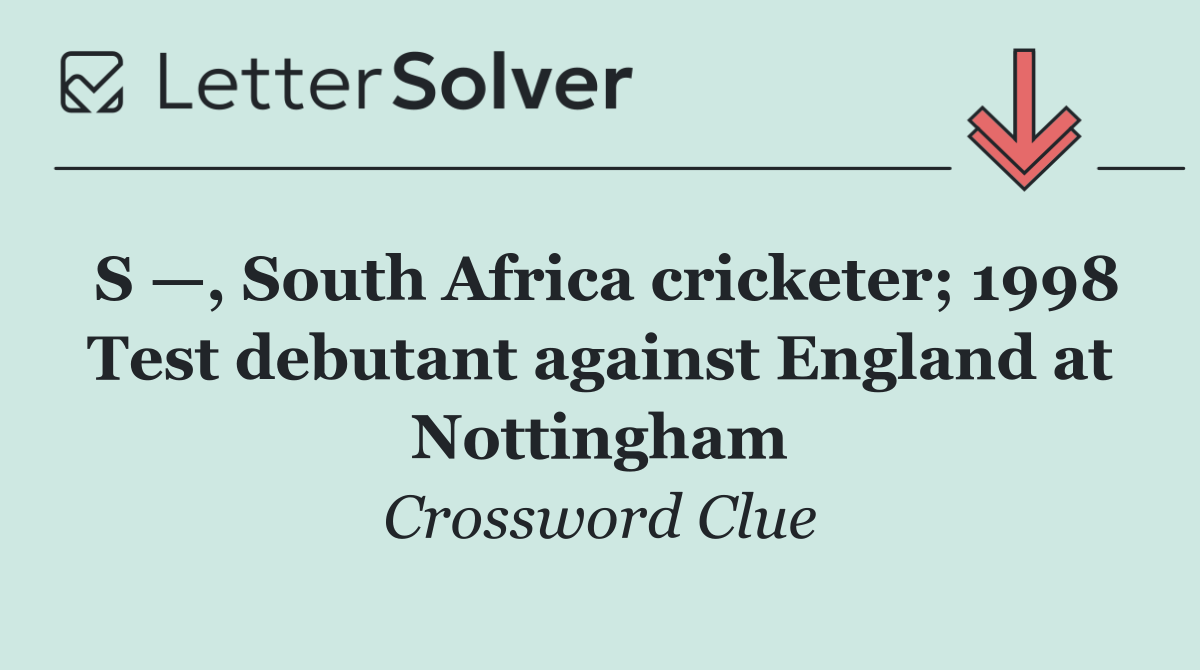 S —, South Africa cricketer; 1998 Test debutant against England at Nottingham