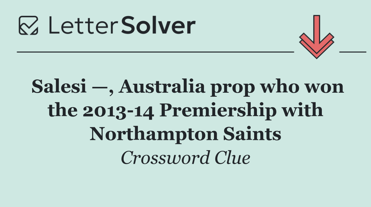 Salesi —, Australia prop who won the 2013 14 Premiership with Northampton Saints