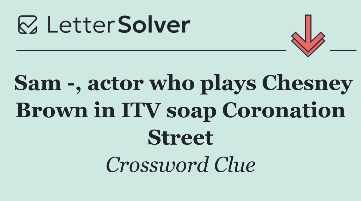 Sam  , actor who plays Chesney Brown in ITV soap Coronation Street