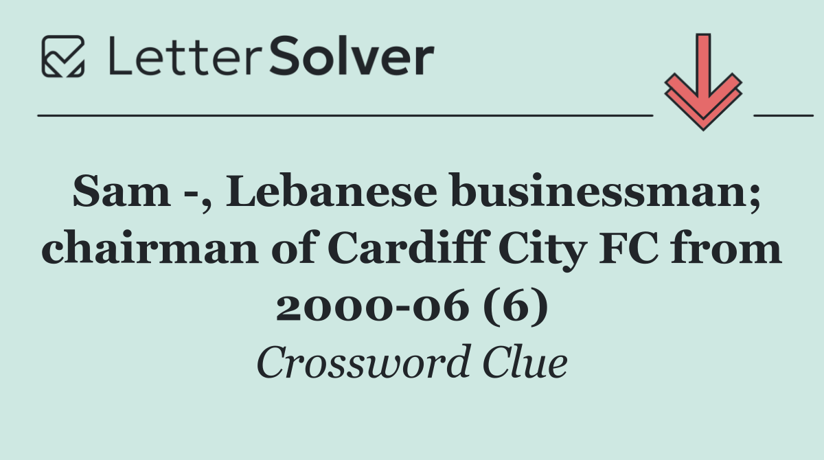 Sam  , Lebanese businessman; chairman of Cardiff City FC from 2000 06 (6)