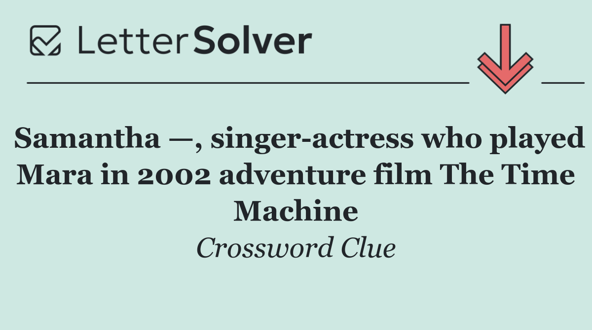Samantha —, singer actress who played Mara in 2002 adventure film The Time Machine