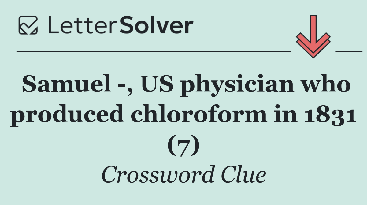 Samuel  , US physician who produced chloroform in 1831 (7)