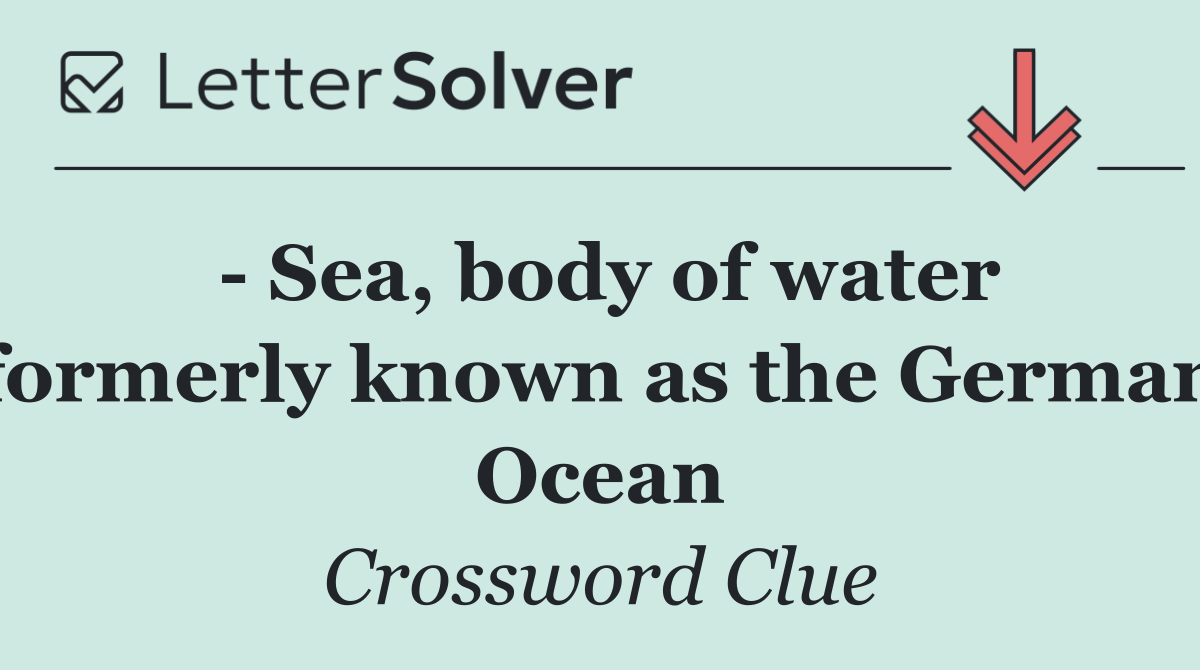   Sea, body of water formerly known as the German Ocean