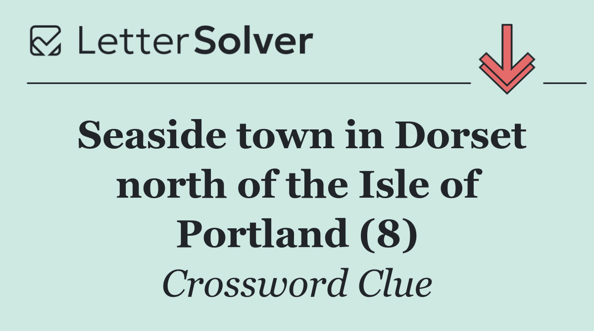 Seaside town in Dorset north of the Isle of Portland (8)