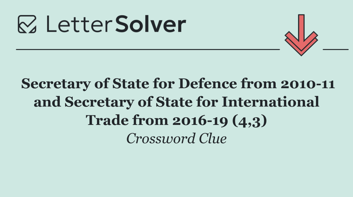 Secretary of State for Defence from 2010 11 and Secretary of State for International Trade from 2016 19 (4,3)