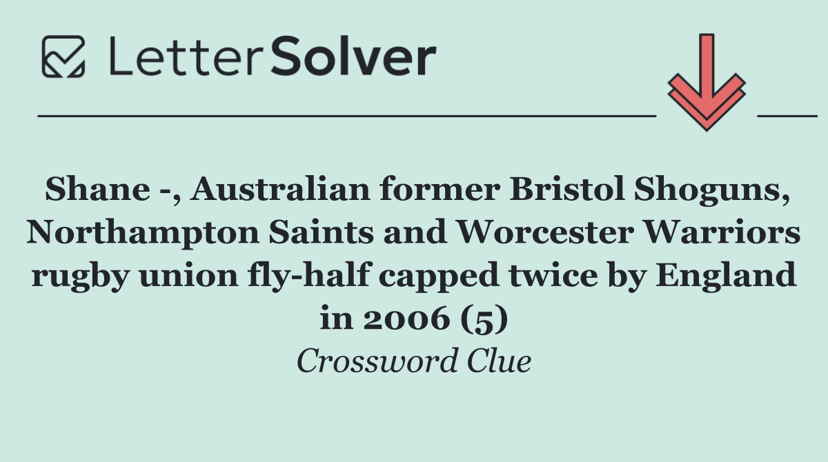 Shane  , Australian former Bristol Shoguns, Northampton Saints and Worcester Warriors rugby union fly half capped twice by England in 2006 (5)