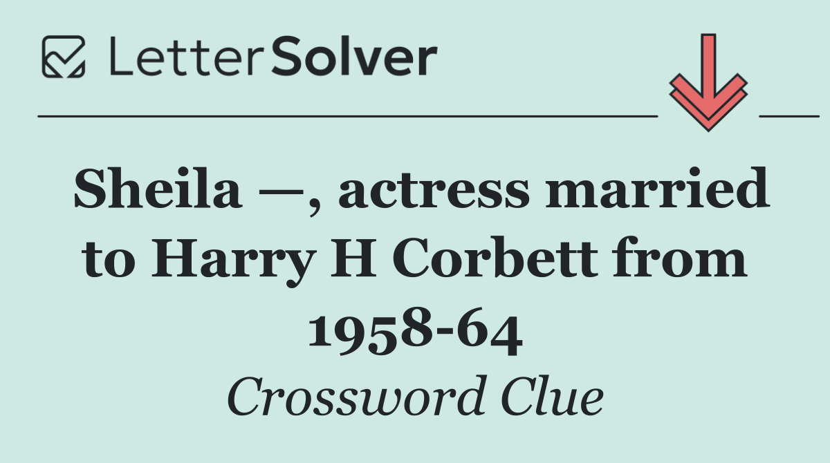 Sheila —, actress married to Harry H Corbett from 1958 64