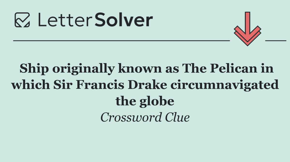 Ship originally known as The Pelican in which Sir Francis Drake circumnavigated the globe