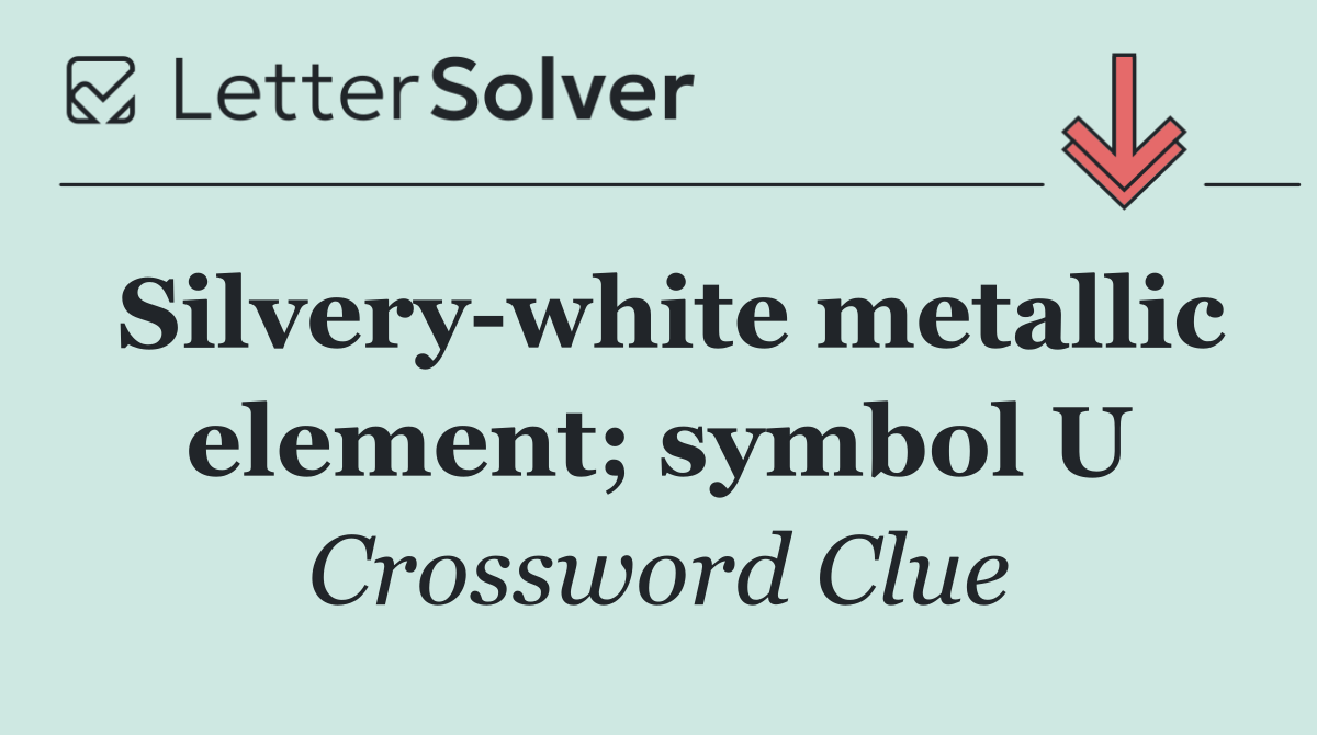 Silvery white metallic element; symbol U