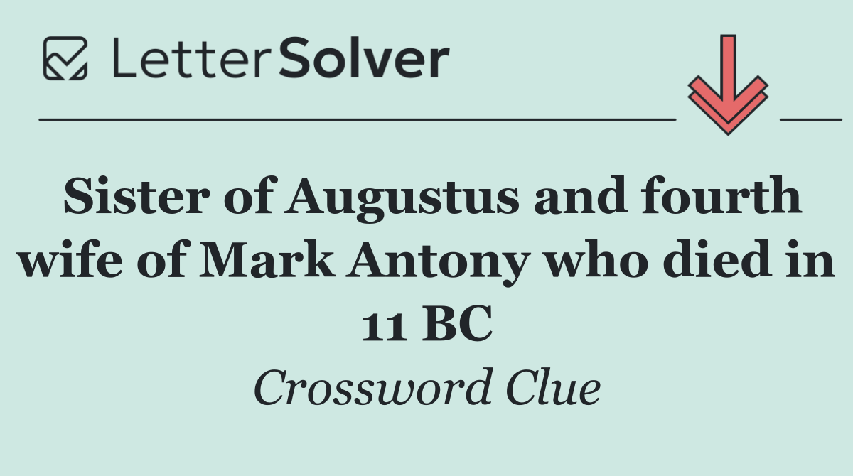 Sister of Augustus and fourth wife of Mark Antony who died in 11 BC