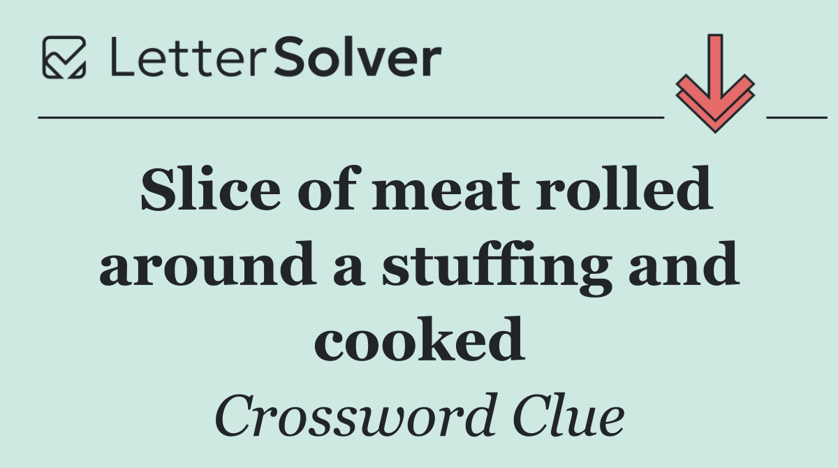 Slice of meat rolled around a stuffing and cooked