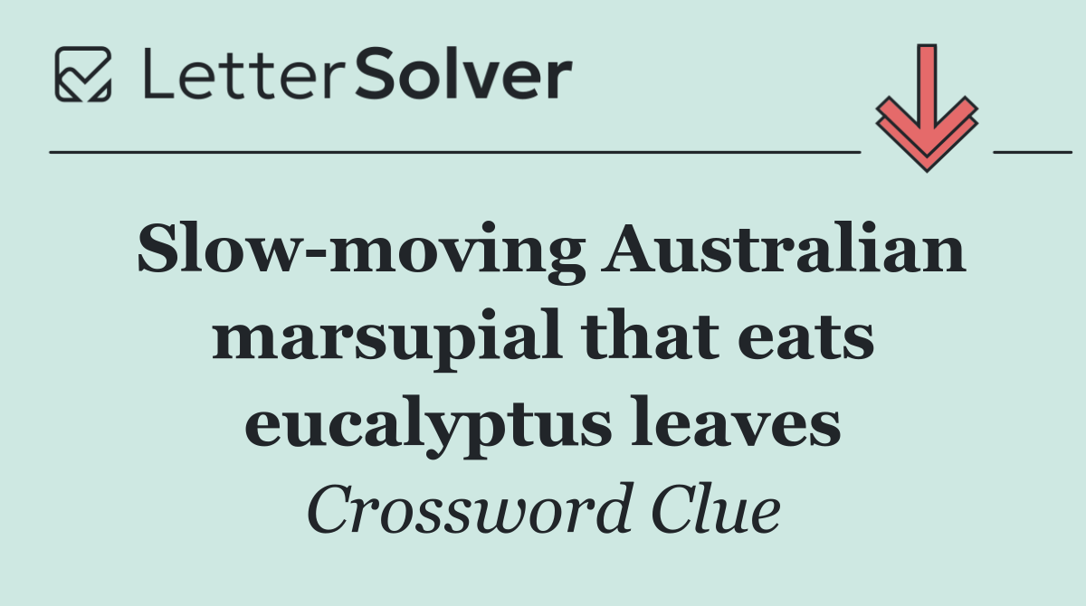 Slow moving Australian marsupial that eats eucalyptus leaves