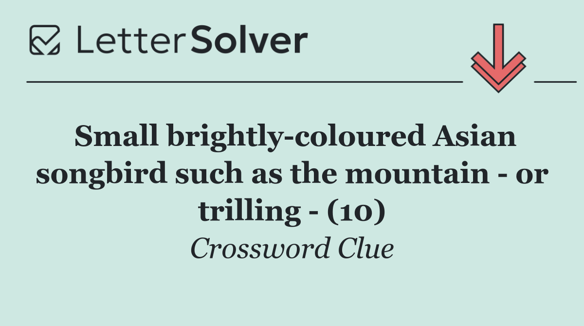 Small brightly coloured Asian songbird such as the mountain   or trilling   (10)