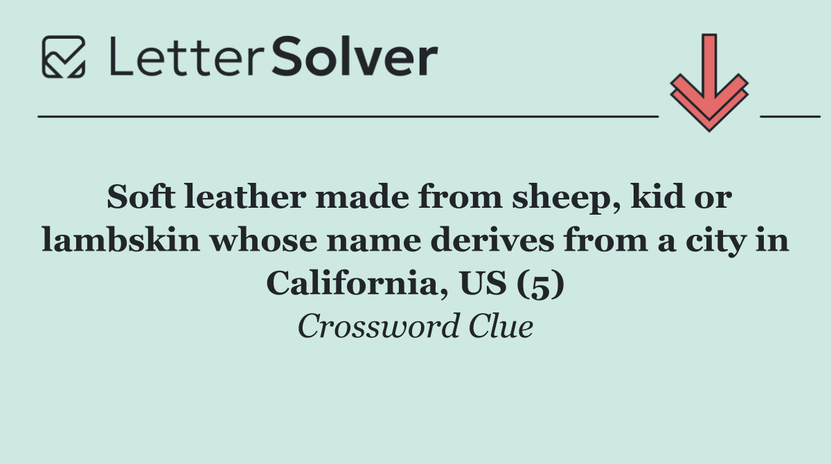 Soft leather made from sheep, kid or lambskin whose name derives from a city in California, US (5)