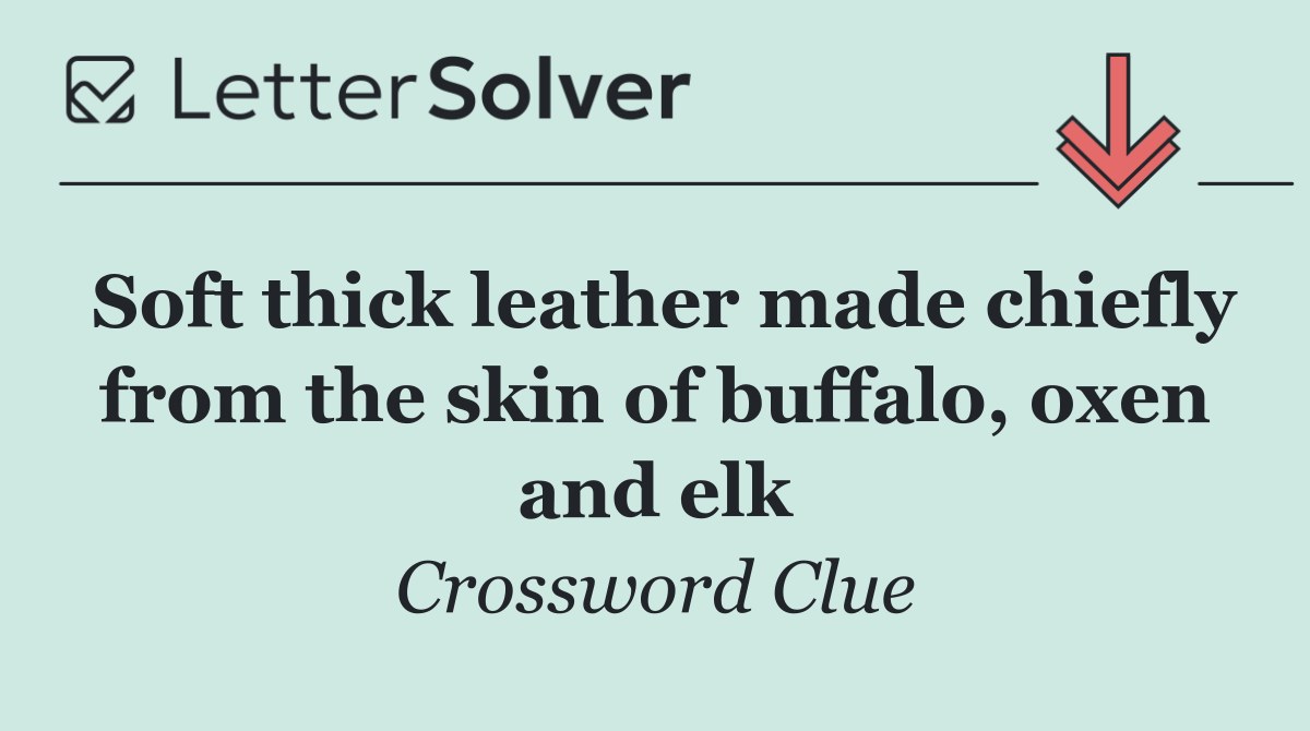 Soft thick leather made chiefly from the skin of buffalo, oxen and elk