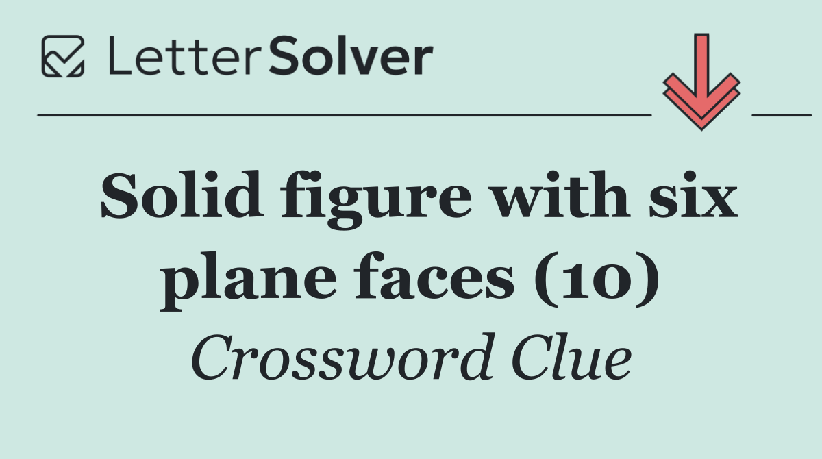 Solid figure with six plane faces (10)