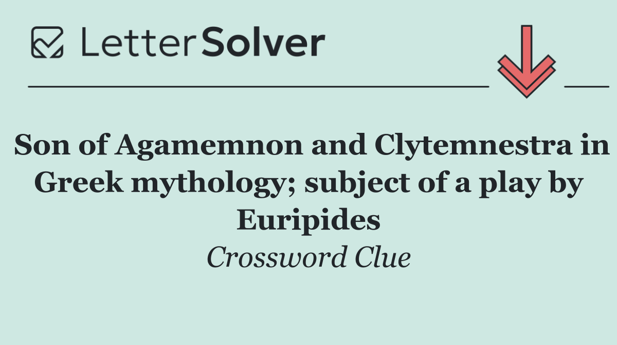 Son of Agamemnon and Clytemnestra in Greek mythology; subject of a play by Euripides