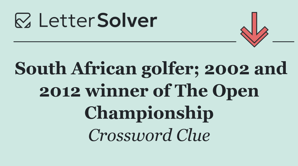 South African golfer; 2002 and 2012 winner of The Open Championship