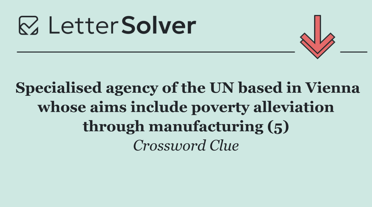 Specialised agency of the UN based in Vienna whose aims include poverty alleviation through manufacturing (5)