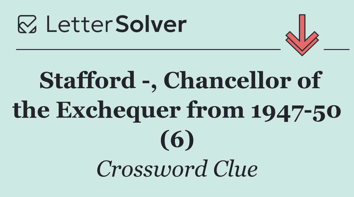 Stafford  , Chancellor of the Exchequer from 1947 50 (6)