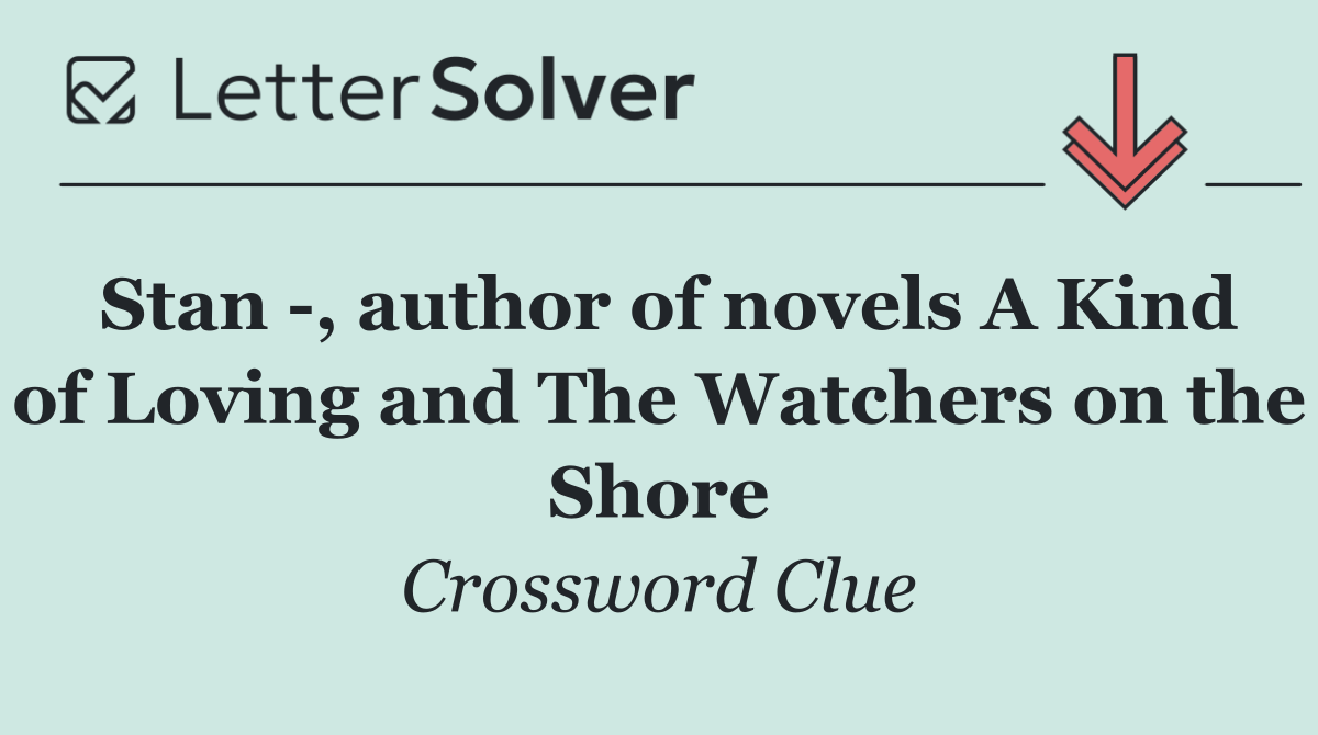 Stan  , author of novels A Kind of Loving and The Watchers on the Shore