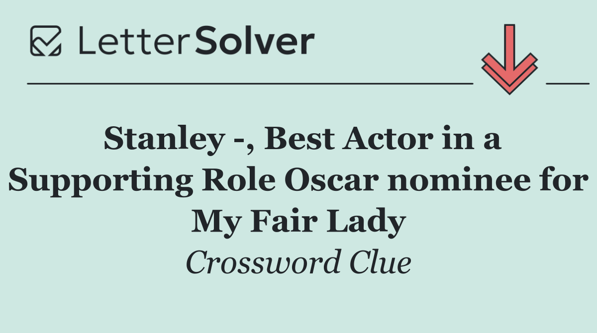 Stanley  , Best Actor in a Supporting Role Oscar nominee for My Fair Lady