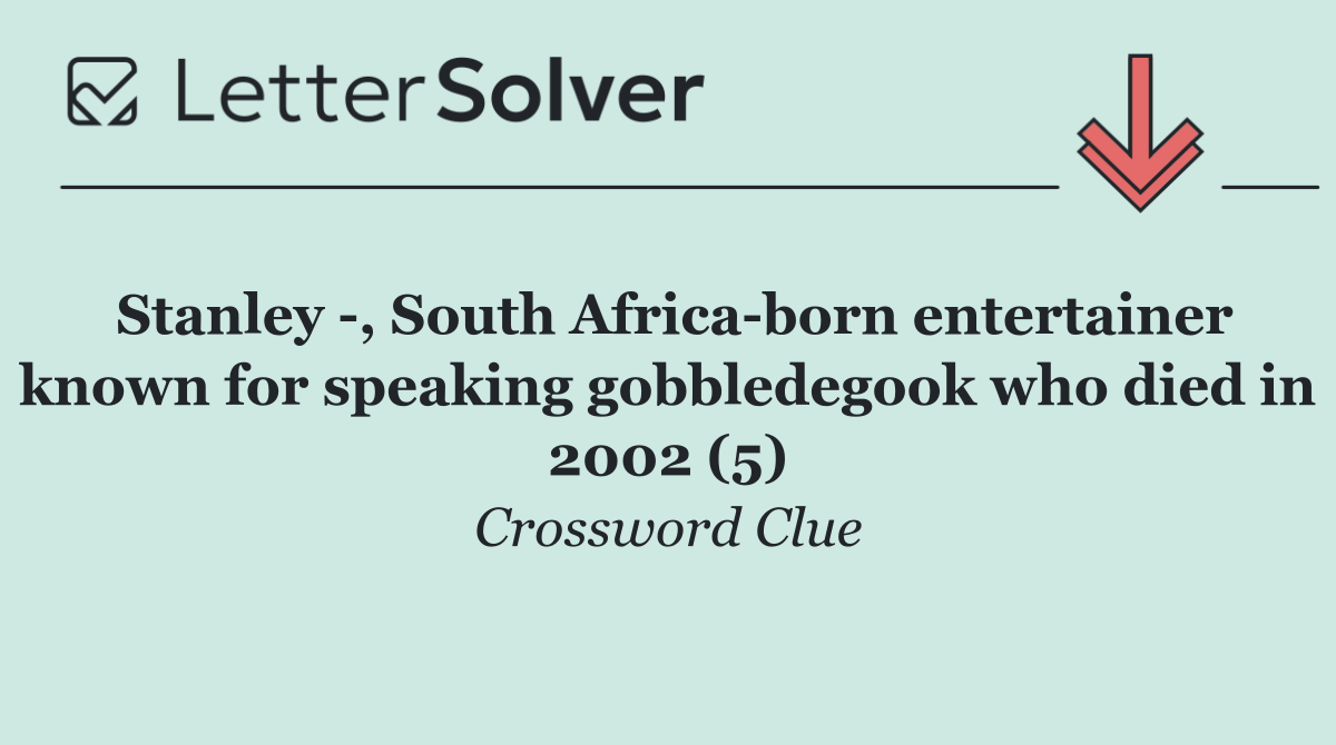 Stanley  , South Africa born entertainer known for speaking gobbledegook who died in 2002 (5)