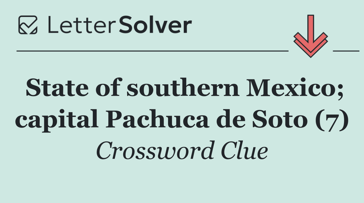 State of southern Mexico; capital Pachuca de Soto (7)