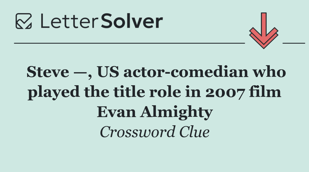 Steve —, US actor comedian who played the title role in 2007 film Evan Almighty