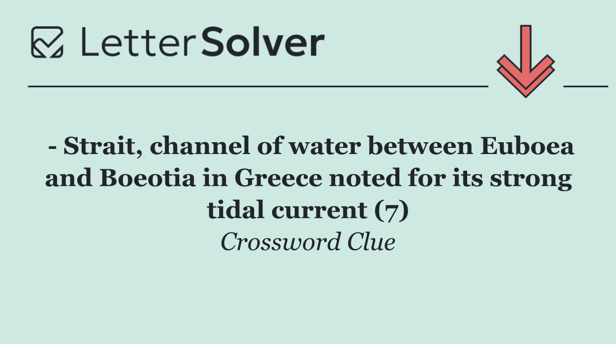   Strait, channel of water between Euboea and Boeotia in Greece noted for its strong tidal current (7)