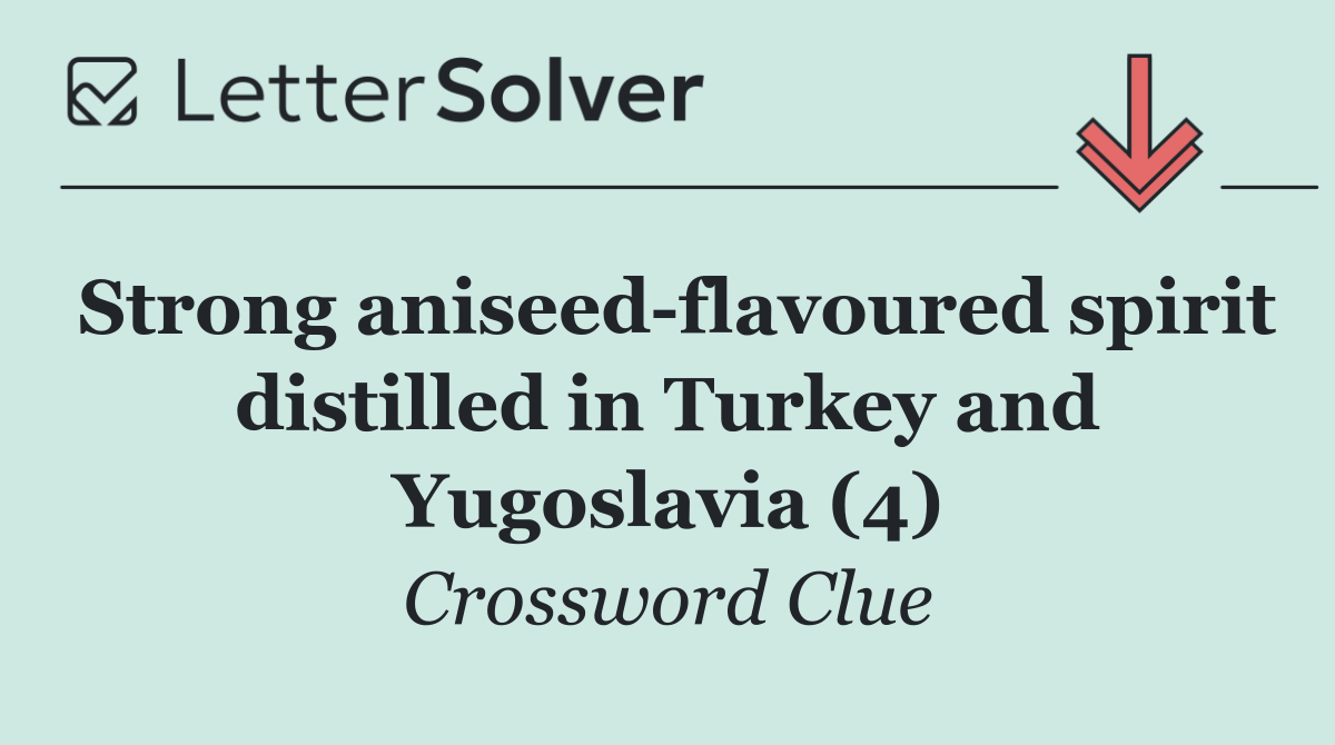 Strong aniseed flavoured spirit distilled in Turkey and Yugoslavia (4)